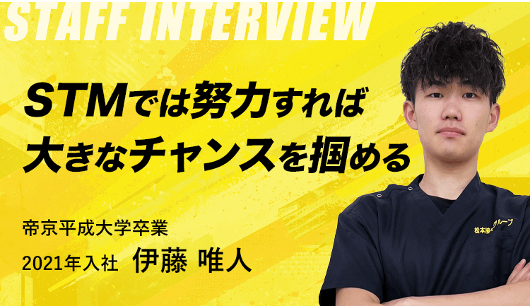STMでは努力すれば 大きなチャンスを掴める 帝京平成大学卒業 2021年入社 伊藤 唯人